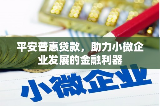 四平平安普惠贷款，助力小微企业发展的金融利器