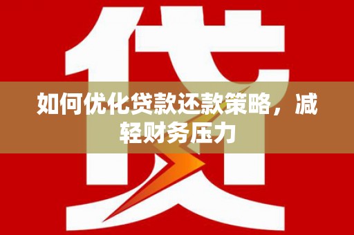 四平如何优化贷款还款策略，减轻财务压力