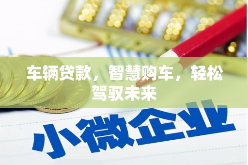 四平车辆贷款，智慧购车，轻松驾驭未来