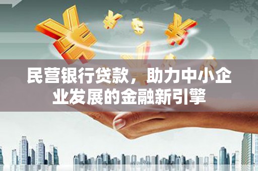 四平民营银行贷款，助力中小企业发展的金融新引擎