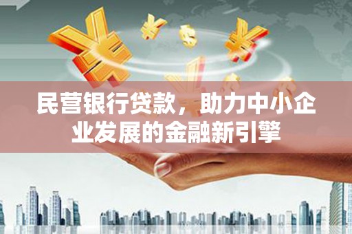 四平民营银行贷款，助力中小企业发展的金融新引擎