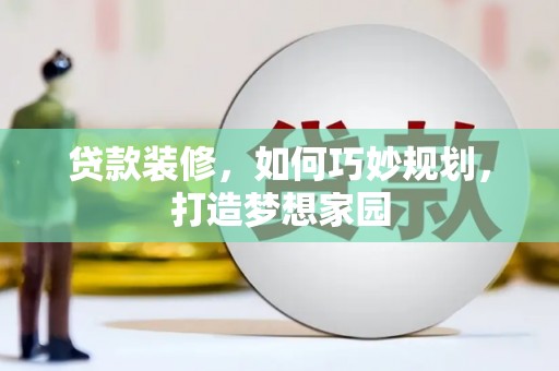 四平贷款装修，如何巧妙规划，打造梦想家园