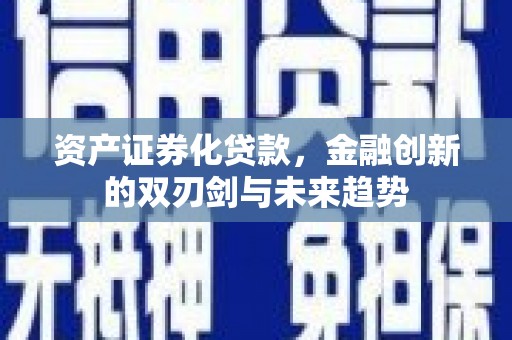 四平资产证券化贷款，金融创新的双刃剑与未来趋势