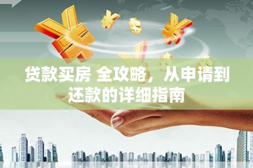 四平贷款买房 全攻略，从申请到还款的详细指南