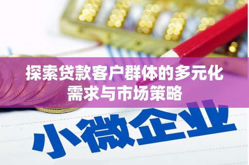 四平探索贷款客户群体的多元化需求与市场策略