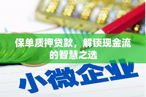 四平保单质押贷款，解锁现金流的智慧之选