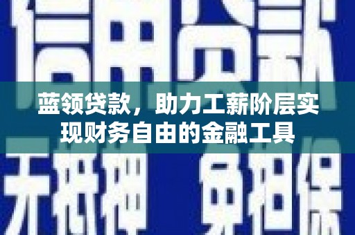 四平蓝领贷款，助力工薪阶层实现财务自由的金融工具