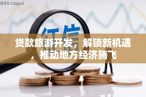 四平贷款旅游开发，解锁新机遇，推动地方经济腾飞