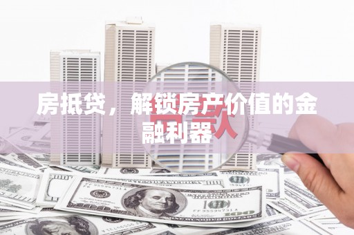 四平房抵贷，解锁房产价值的金融利器