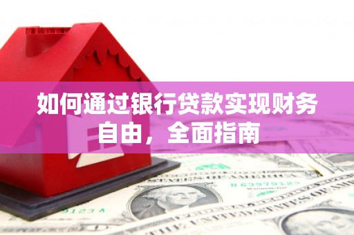 四平如何通过银行贷款实现财务自由，全面指南