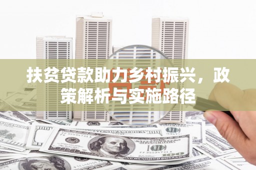 四平扶贫贷款助力乡村振兴，政策解析与实施路径