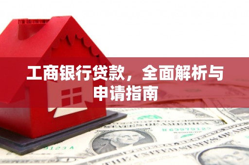 四平工商银行贷款，全面解析与申请指南