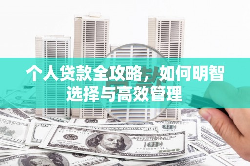 四平个人贷款全攻略，如何明智选择与高效管理