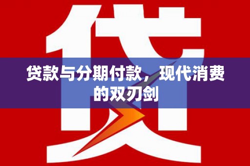 四平贷款与分期付款，现代消费的双刃剑