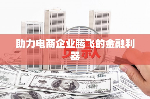 四平助力电商企业腾飞的金融利器