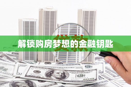四平解锁购房梦想的金融钥匙