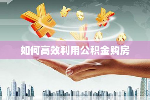 四平如何高效利用公积金购房