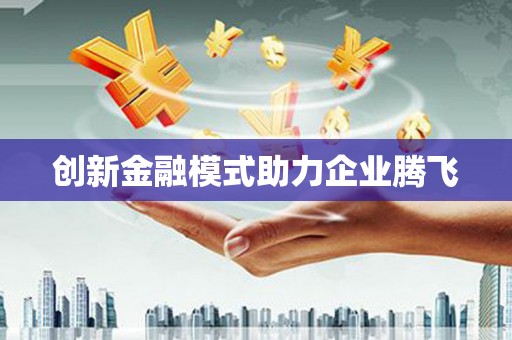 四平创新金融模式助力企业腾飞