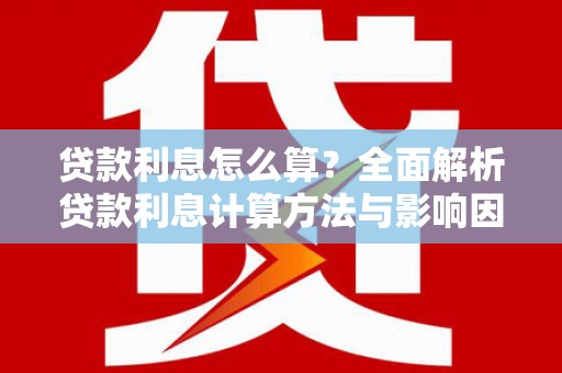 四平贷款利息怎么算？全面解析贷款利息计算方法与影响因素
