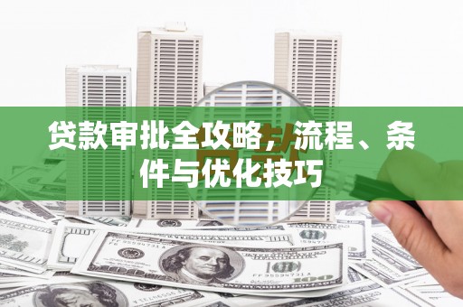 四平贷款审批全攻略，流程、条件与优化技巧