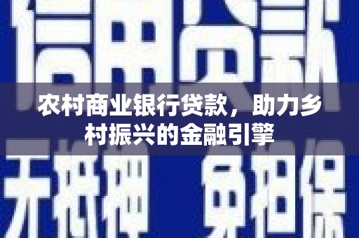 四平农村商业银行贷款，助力乡村振兴的金融引擎