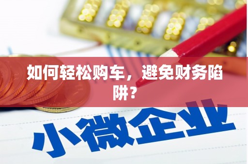 四平如何轻松购车，避免财务陷阱？