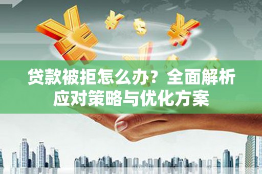 四平贷款被拒怎么办？全面解析应对策略与优化方案