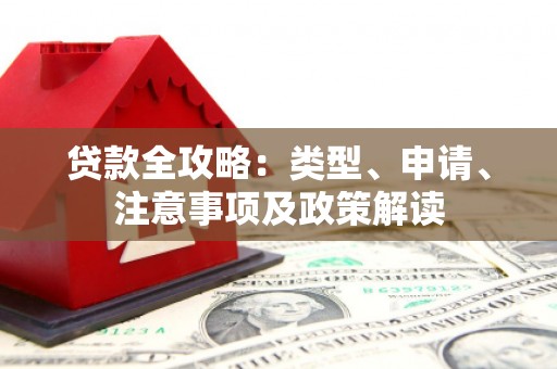 四平贷款全攻略：类型、申请、注意事项及政策解读