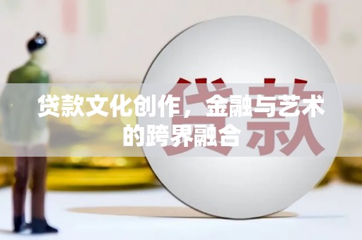 四平贷款文化创作，金融与艺术的跨界融合