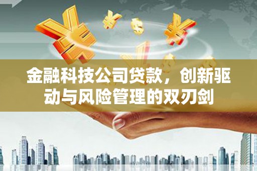 四平金融科技公司贷款，创新驱动与风险管理的双刃剑